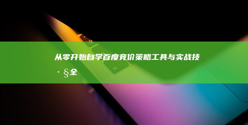 从零开始自学百度竞价：策略、工具与实战技巧全指南